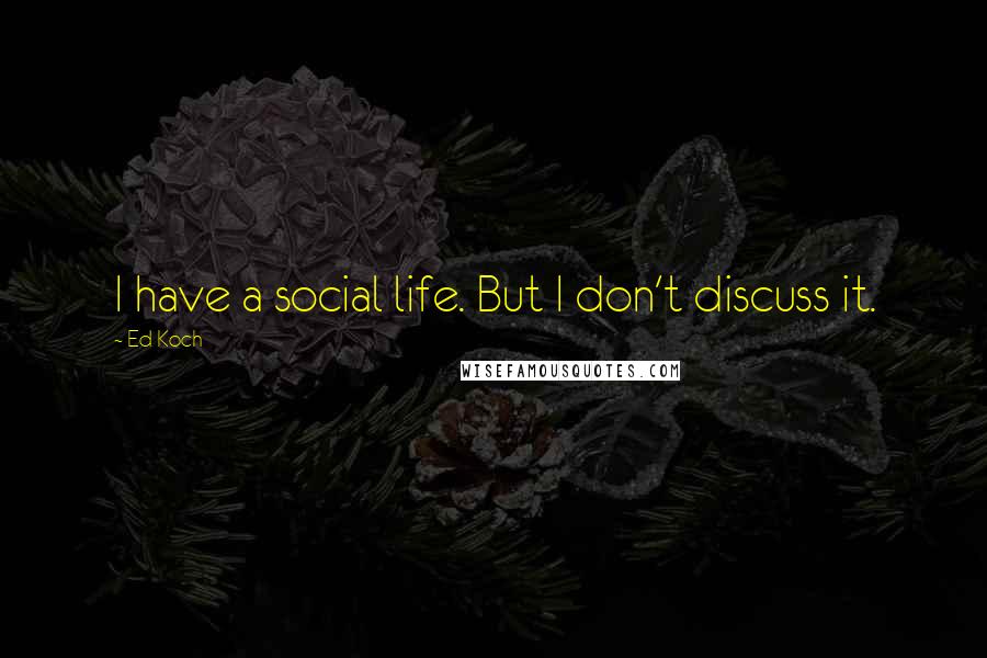 Ed Koch Quotes: I have a social life. But I don't discuss it.