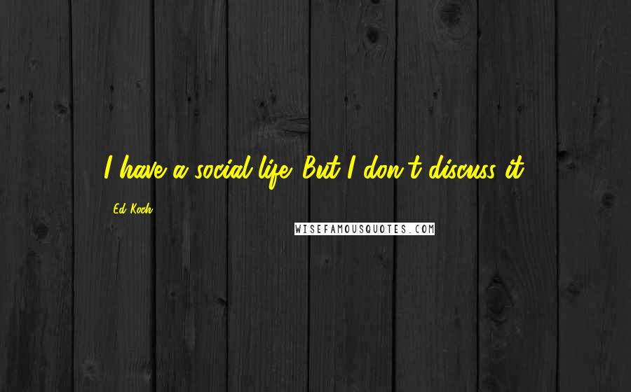 Ed Koch Quotes: I have a social life. But I don't discuss it.