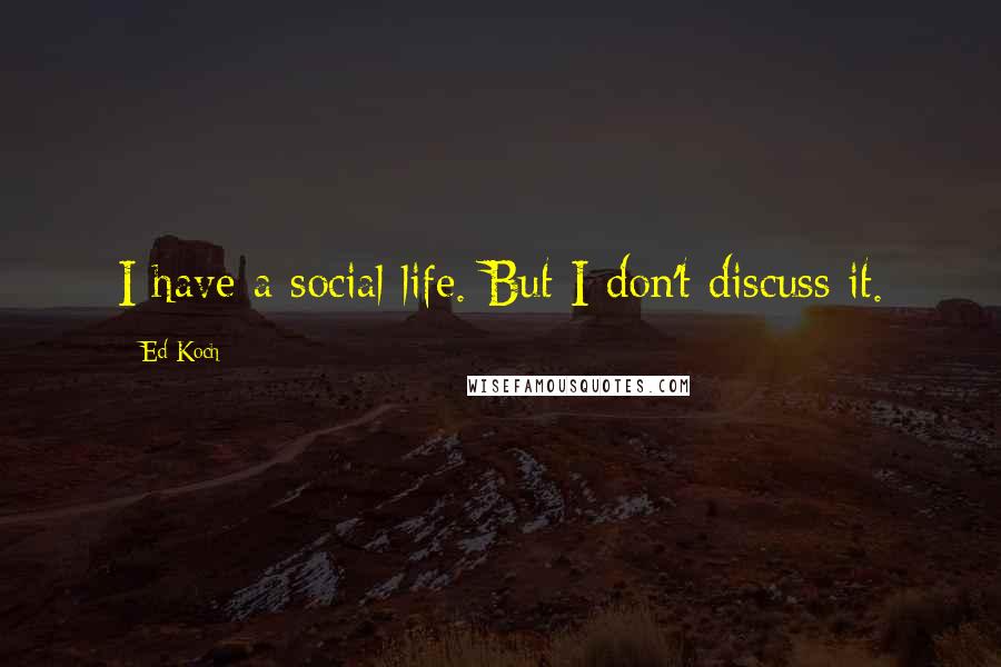 Ed Koch Quotes: I have a social life. But I don't discuss it.