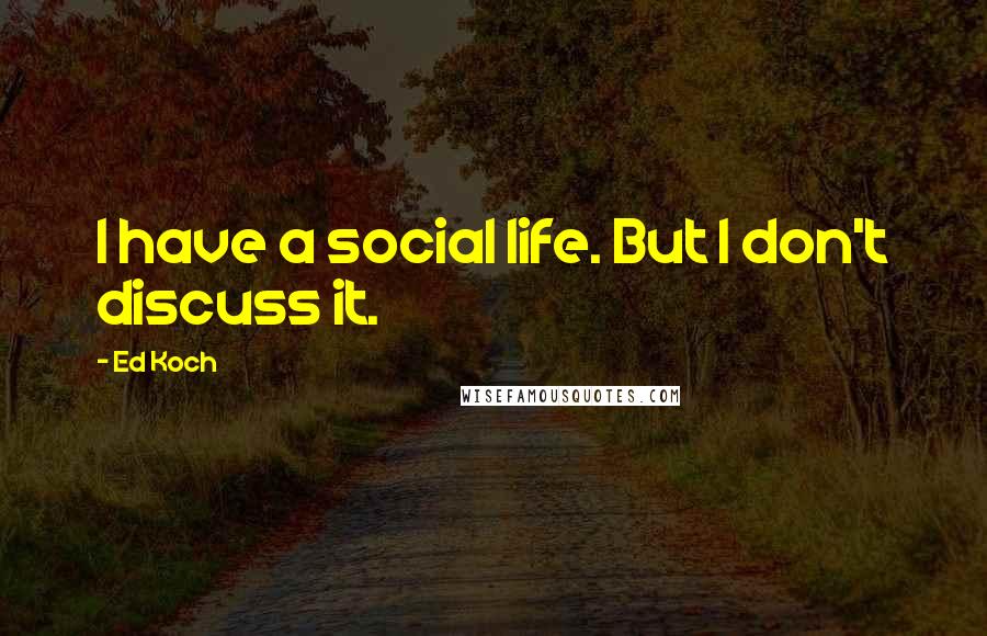 Ed Koch Quotes: I have a social life. But I don't discuss it.