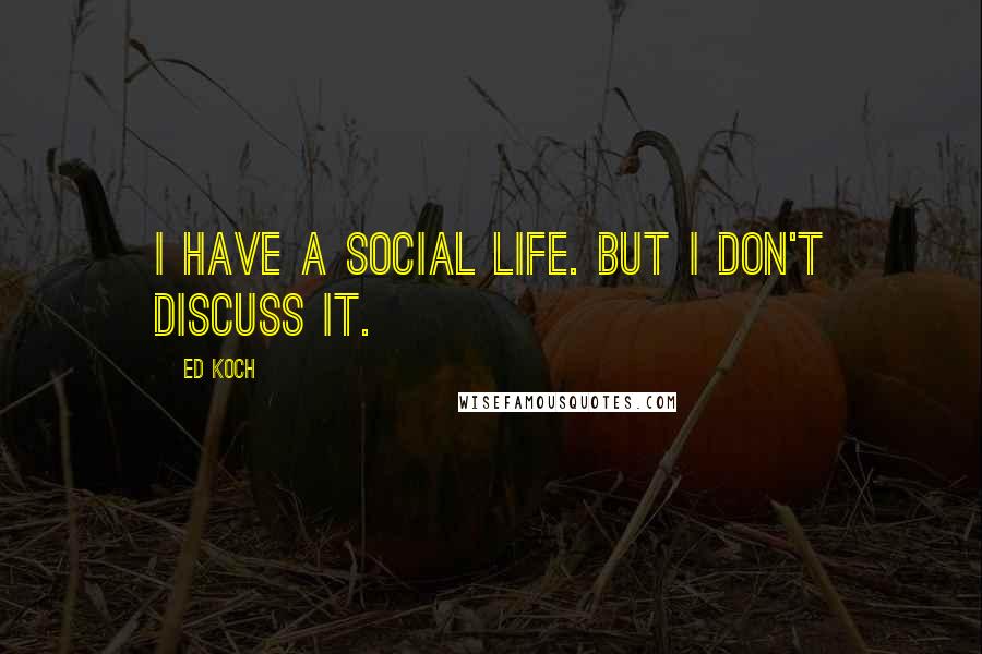 Ed Koch Quotes: I have a social life. But I don't discuss it.