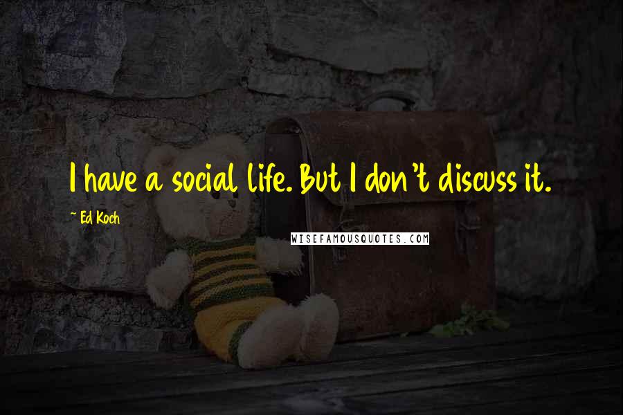 Ed Koch Quotes: I have a social life. But I don't discuss it.