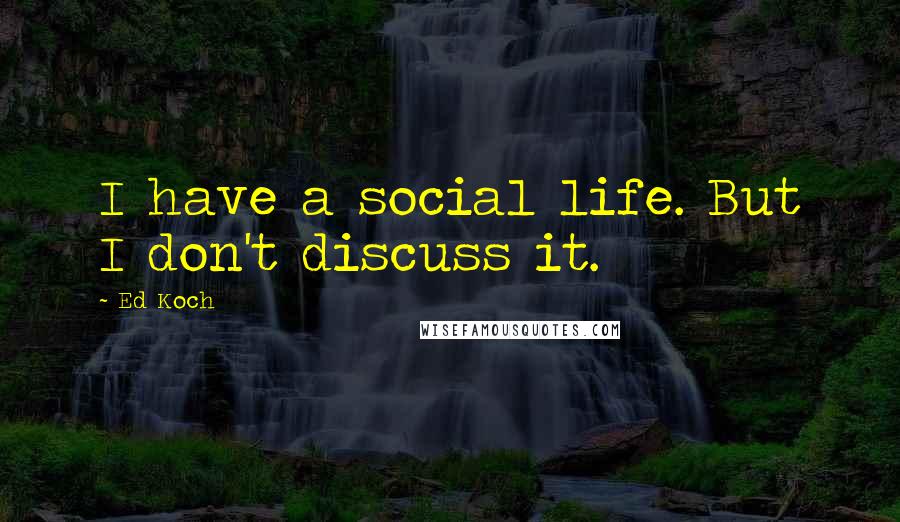 Ed Koch Quotes: I have a social life. But I don't discuss it.