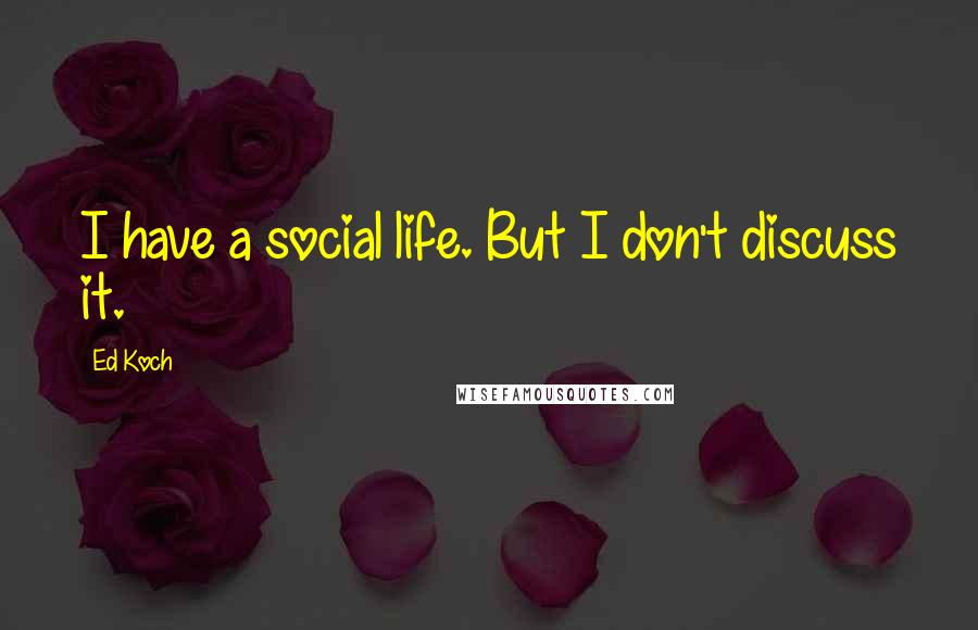 Ed Koch Quotes: I have a social life. But I don't discuss it.
