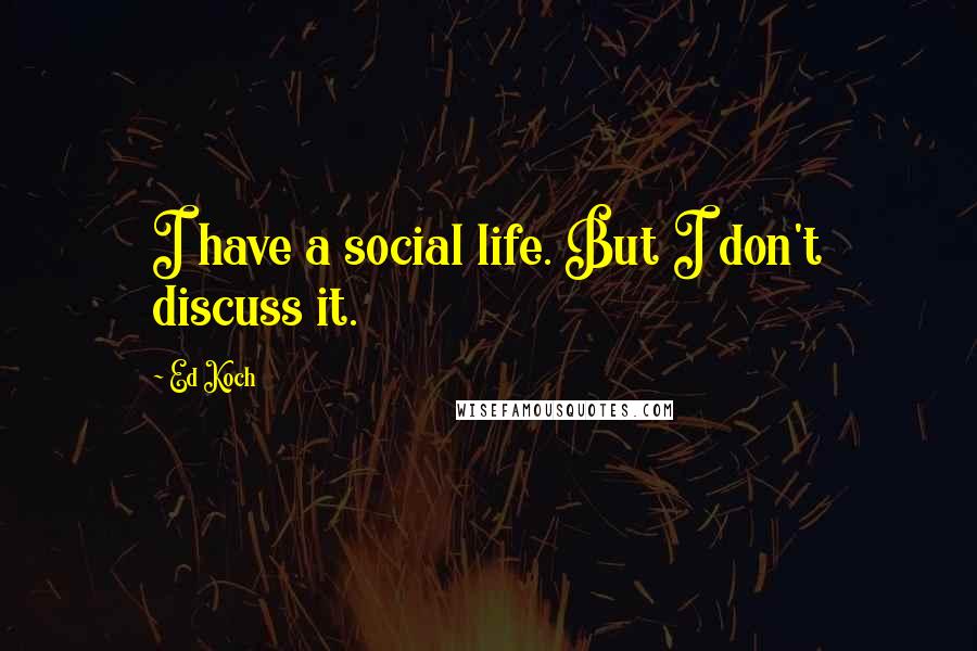 Ed Koch Quotes: I have a social life. But I don't discuss it.