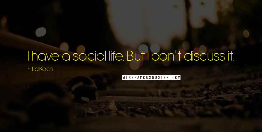 Ed Koch Quotes: I have a social life. But I don't discuss it.