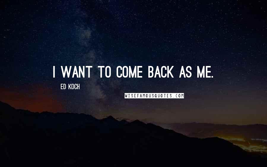 Ed Koch Quotes: I want to come back as me.