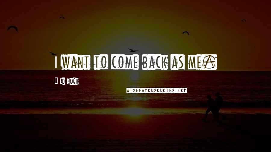 Ed Koch Quotes: I want to come back as me.
