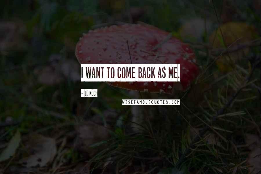 Ed Koch Quotes: I want to come back as me.
