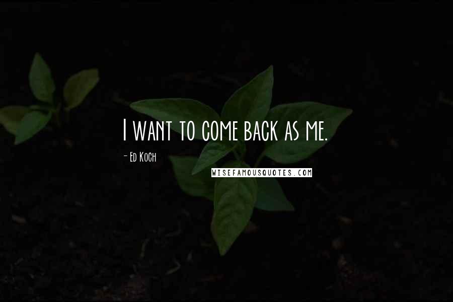 Ed Koch Quotes: I want to come back as me.