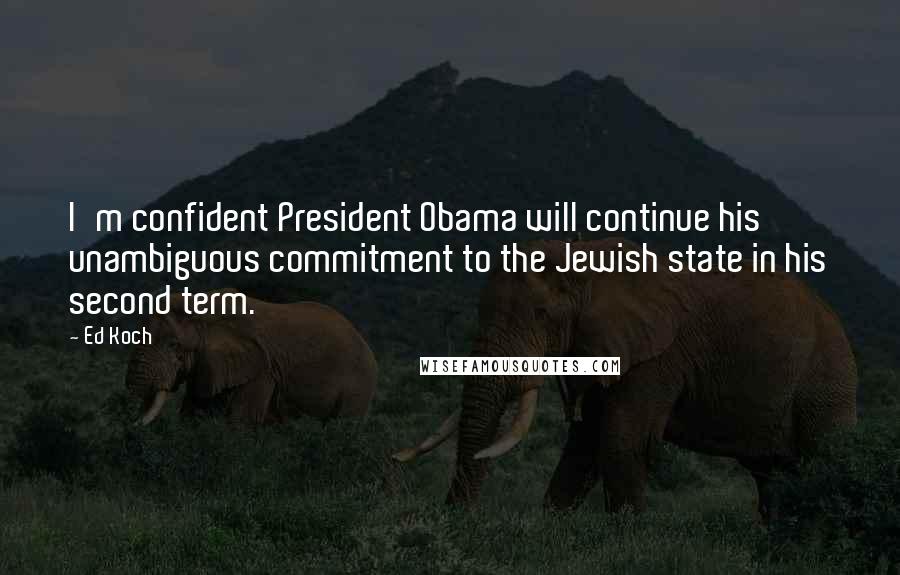 Ed Koch Quotes: I'm confident President Obama will continue his unambiguous commitment to the Jewish state in his second term.