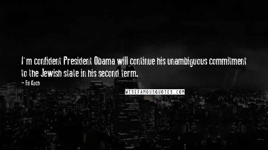 Ed Koch Quotes: I'm confident President Obama will continue his unambiguous commitment to the Jewish state in his second term.