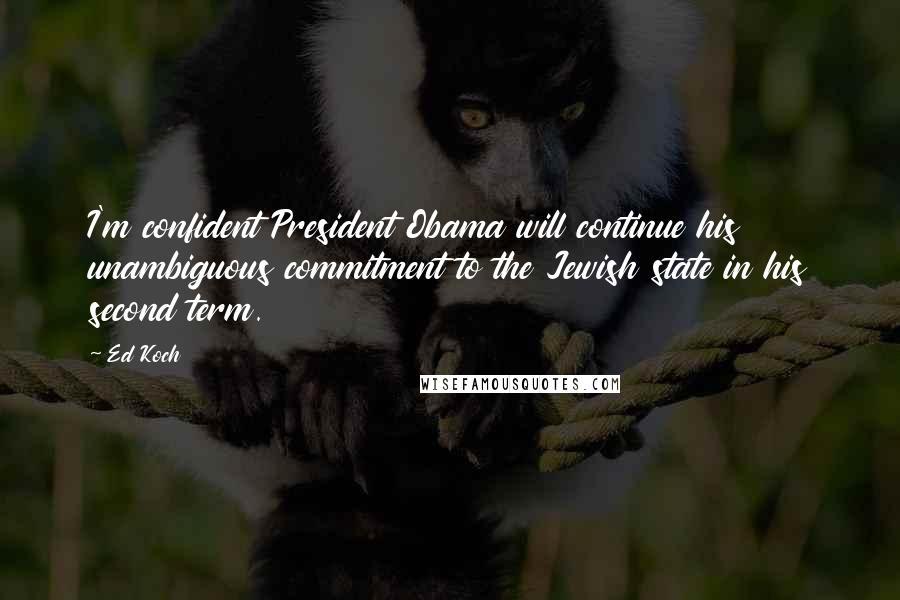Ed Koch Quotes: I'm confident President Obama will continue his unambiguous commitment to the Jewish state in his second term.