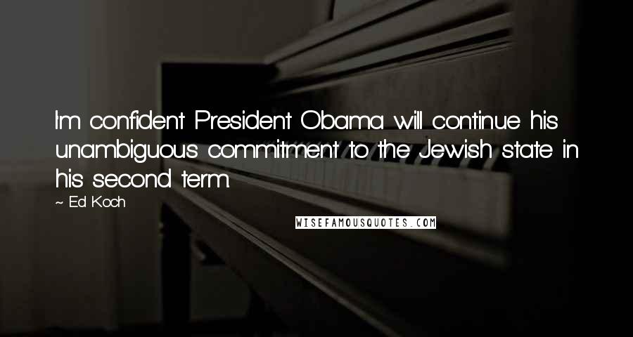 Ed Koch Quotes: I'm confident President Obama will continue his unambiguous commitment to the Jewish state in his second term.