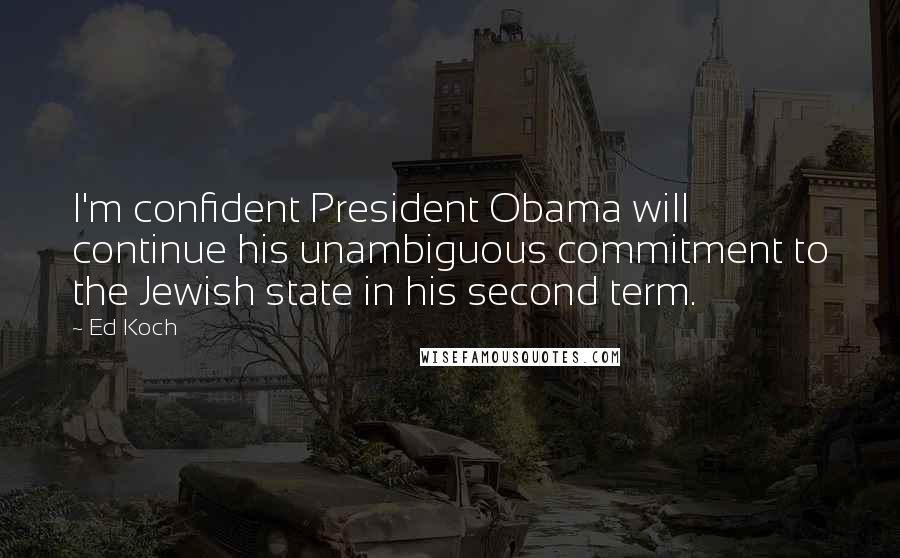 Ed Koch Quotes: I'm confident President Obama will continue his unambiguous commitment to the Jewish state in his second term.
