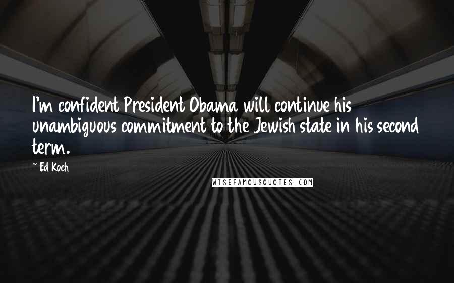 Ed Koch Quotes: I'm confident President Obama will continue his unambiguous commitment to the Jewish state in his second term.