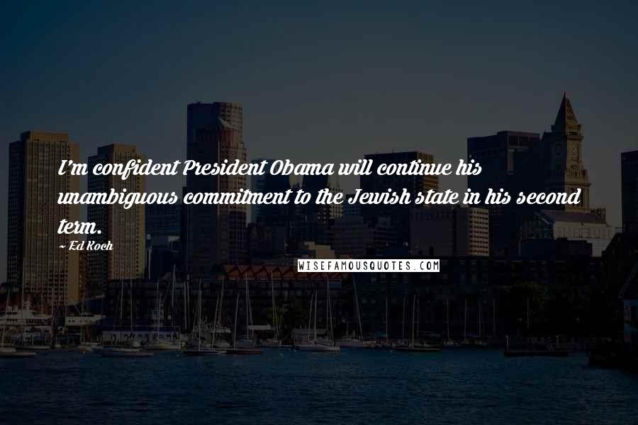 Ed Koch Quotes: I'm confident President Obama will continue his unambiguous commitment to the Jewish state in his second term.