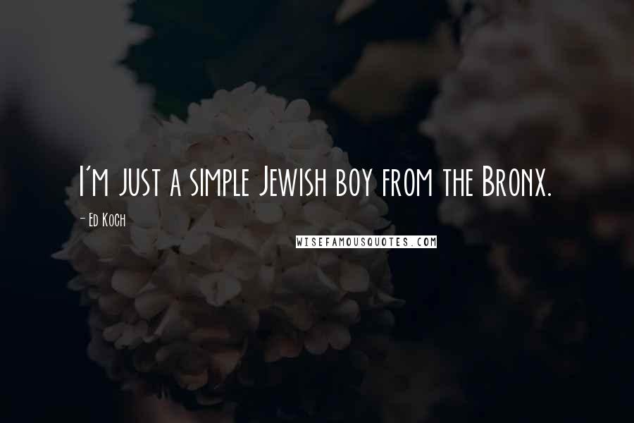 Ed Koch Quotes: I'm just a simple Jewish boy from the Bronx.