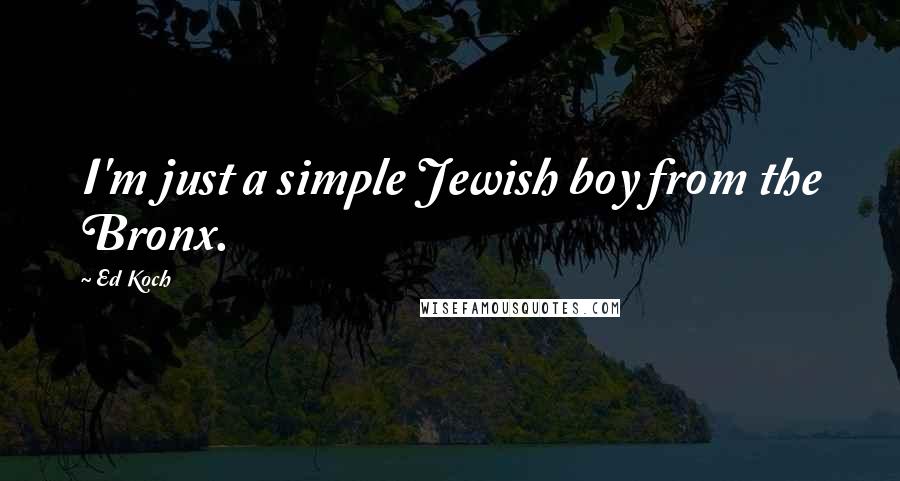 Ed Koch Quotes: I'm just a simple Jewish boy from the Bronx.