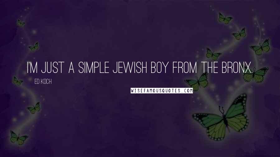 Ed Koch Quotes: I'm just a simple Jewish boy from the Bronx.