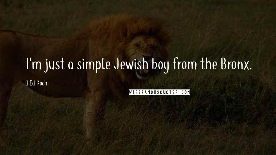 Ed Koch Quotes: I'm just a simple Jewish boy from the Bronx.