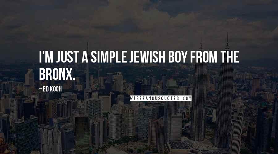 Ed Koch Quotes: I'm just a simple Jewish boy from the Bronx.