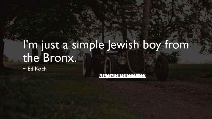 Ed Koch Quotes: I'm just a simple Jewish boy from the Bronx.