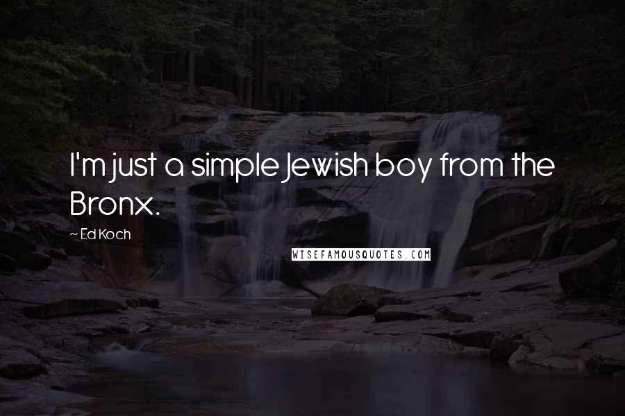 Ed Koch Quotes: I'm just a simple Jewish boy from the Bronx.
