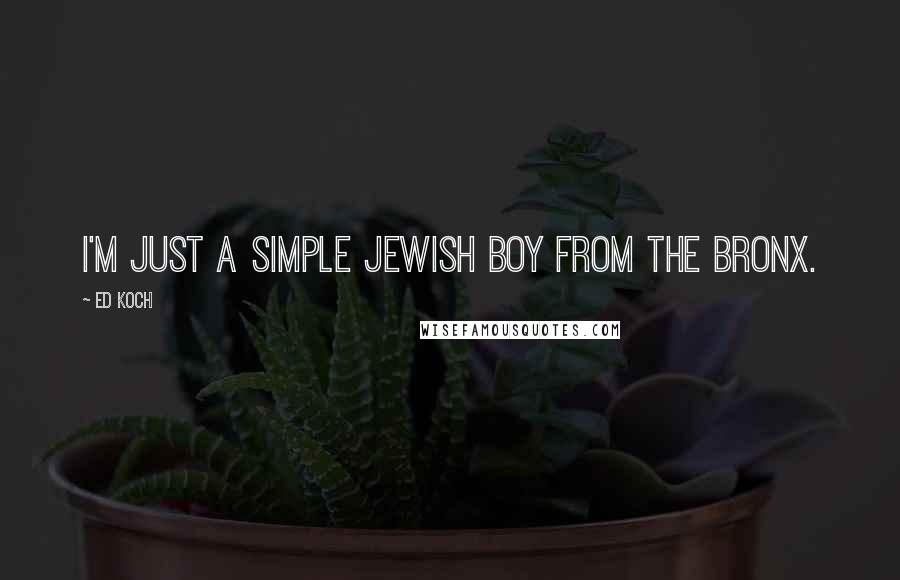 Ed Koch Quotes: I'm just a simple Jewish boy from the Bronx.