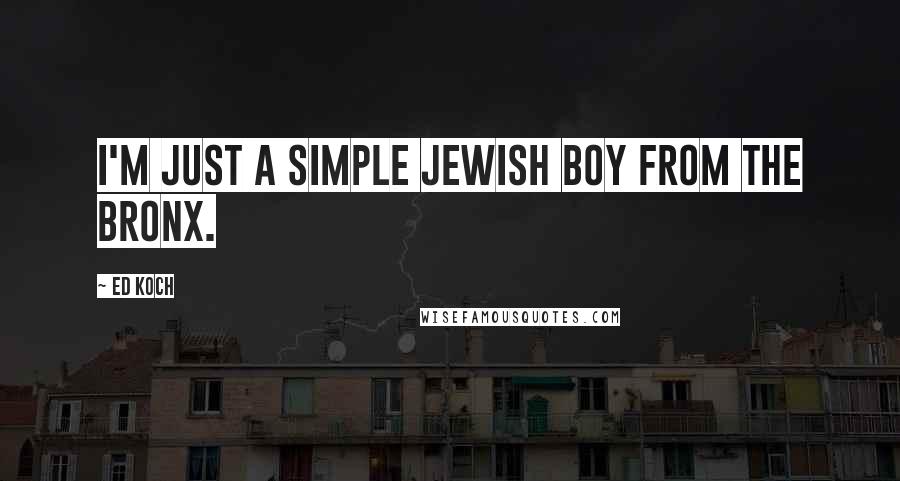 Ed Koch Quotes: I'm just a simple Jewish boy from the Bronx.