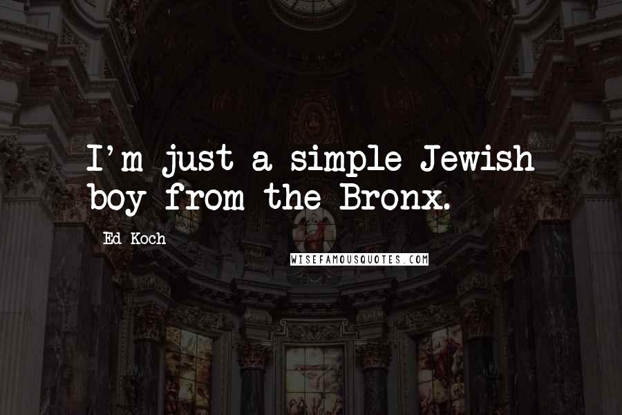 Ed Koch Quotes: I'm just a simple Jewish boy from the Bronx.