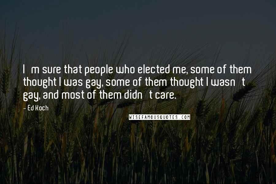 Ed Koch Quotes: I'm sure that people who elected me, some of them thought I was gay, some of them thought I wasn't gay, and most of them didn't care.