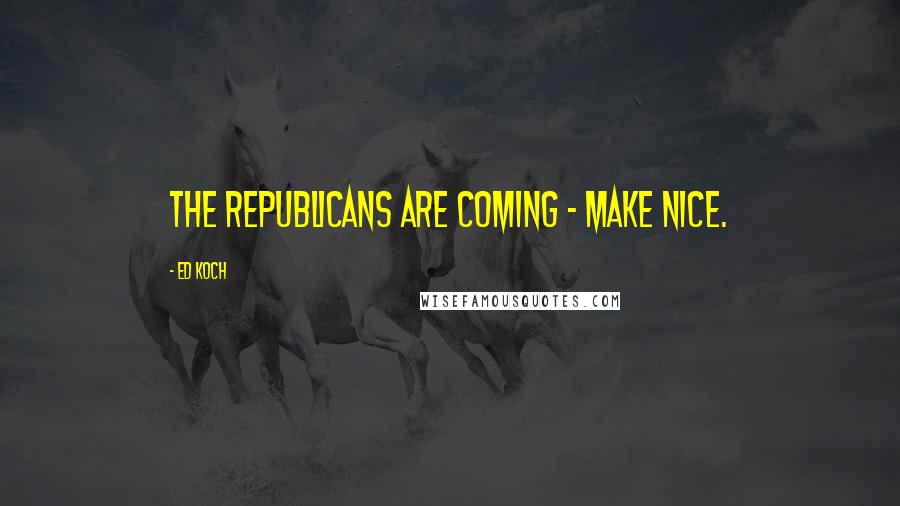 Ed Koch Quotes: The Republicans are coming - make nice.