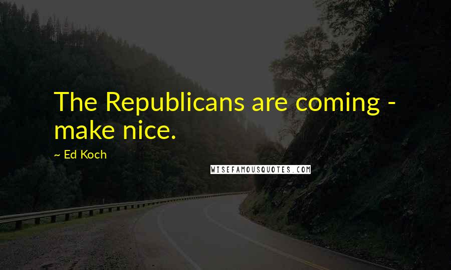 Ed Koch Quotes: The Republicans are coming - make nice.