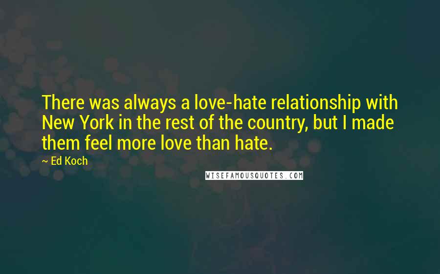 Ed Koch Quotes: There was always a love-hate relationship with New York in the rest of the country, but I made them feel more love than hate.