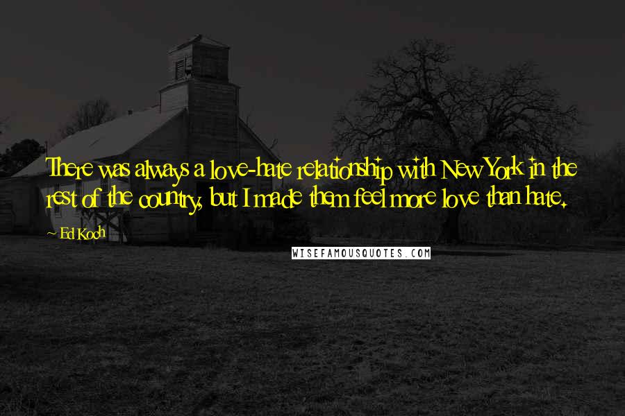 Ed Koch Quotes: There was always a love-hate relationship with New York in the rest of the country, but I made them feel more love than hate.