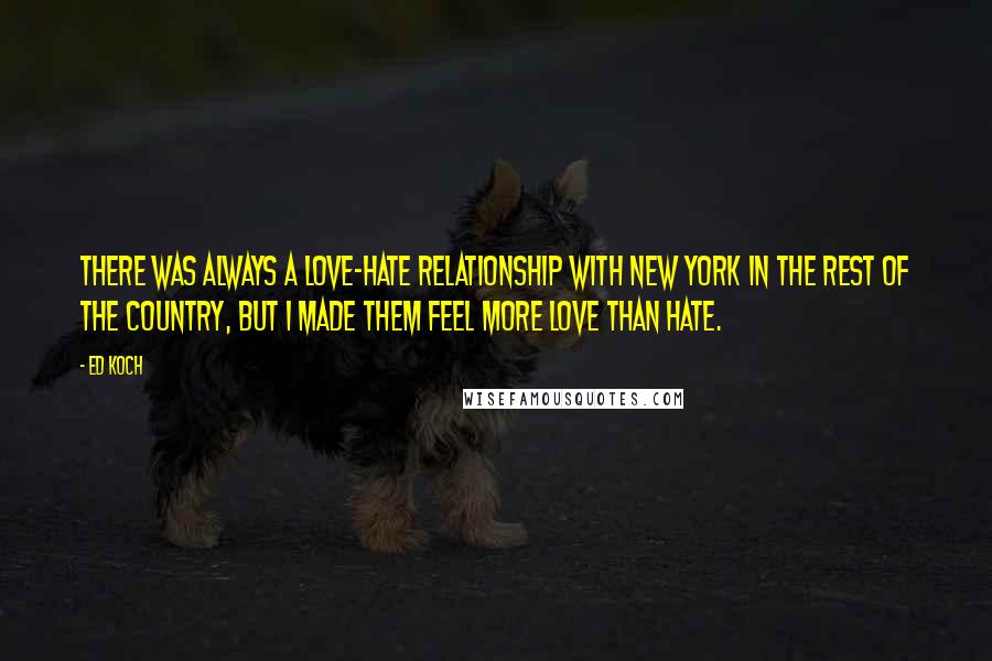 Ed Koch Quotes: There was always a love-hate relationship with New York in the rest of the country, but I made them feel more love than hate.