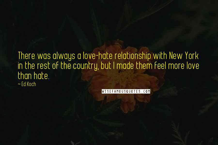 Ed Koch Quotes: There was always a love-hate relationship with New York in the rest of the country, but I made them feel more love than hate.