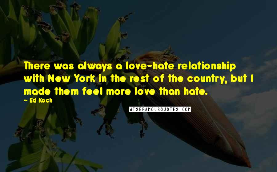 Ed Koch Quotes: There was always a love-hate relationship with New York in the rest of the country, but I made them feel more love than hate.