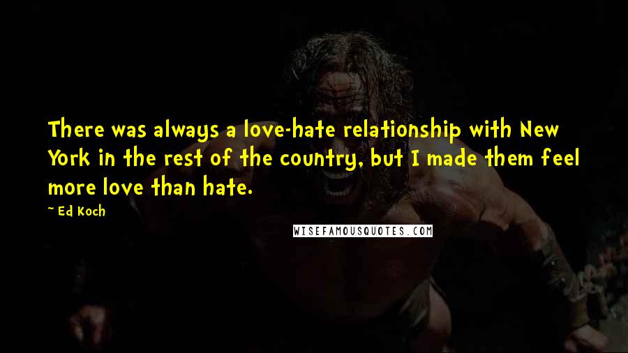 Ed Koch Quotes: There was always a love-hate relationship with New York in the rest of the country, but I made them feel more love than hate.