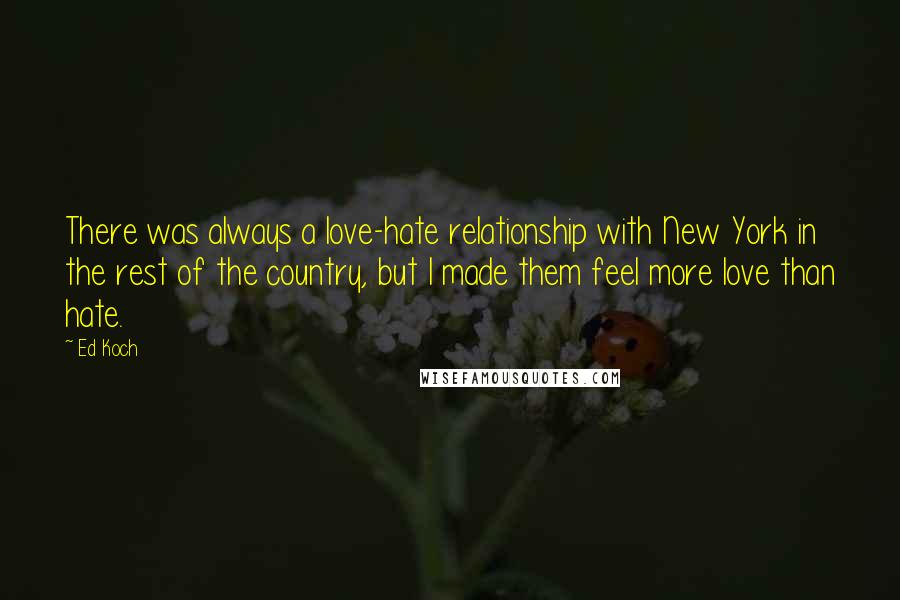 Ed Koch Quotes: There was always a love-hate relationship with New York in the rest of the country, but I made them feel more love than hate.