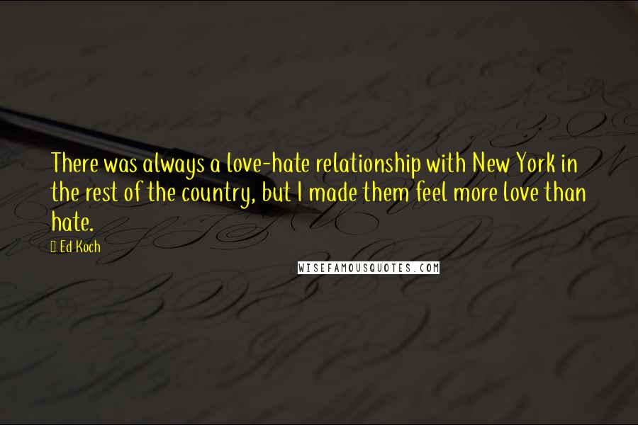 Ed Koch Quotes: There was always a love-hate relationship with New York in the rest of the country, but I made them feel more love than hate.