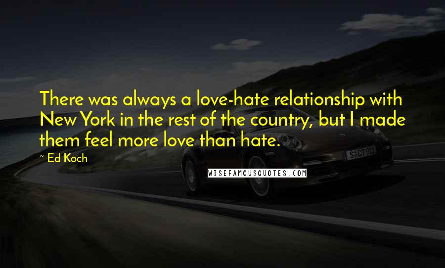 Ed Koch Quotes: There was always a love-hate relationship with New York in the rest of the country, but I made them feel more love than hate.