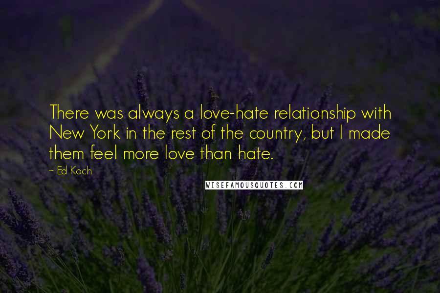 Ed Koch Quotes: There was always a love-hate relationship with New York in the rest of the country, but I made them feel more love than hate.