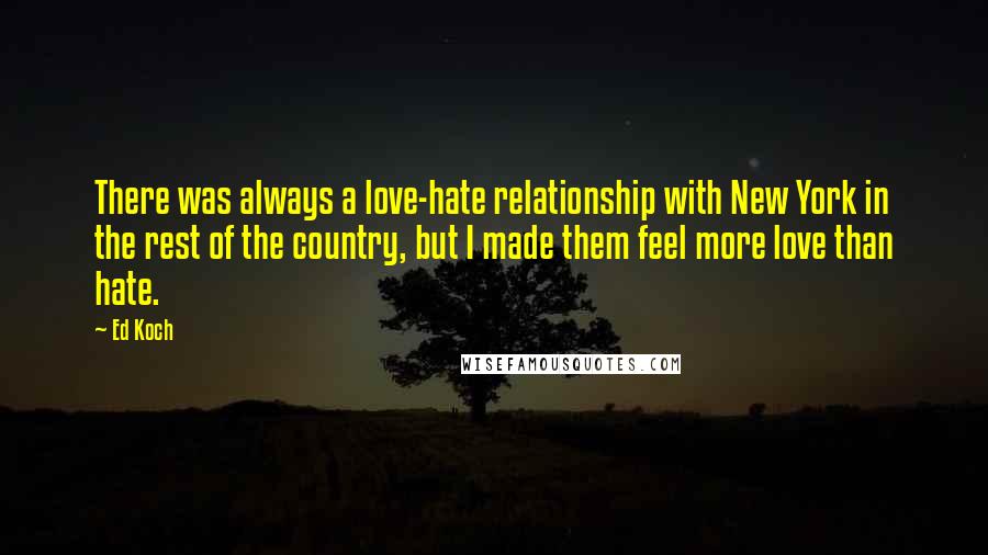 Ed Koch Quotes: There was always a love-hate relationship with New York in the rest of the country, but I made them feel more love than hate.