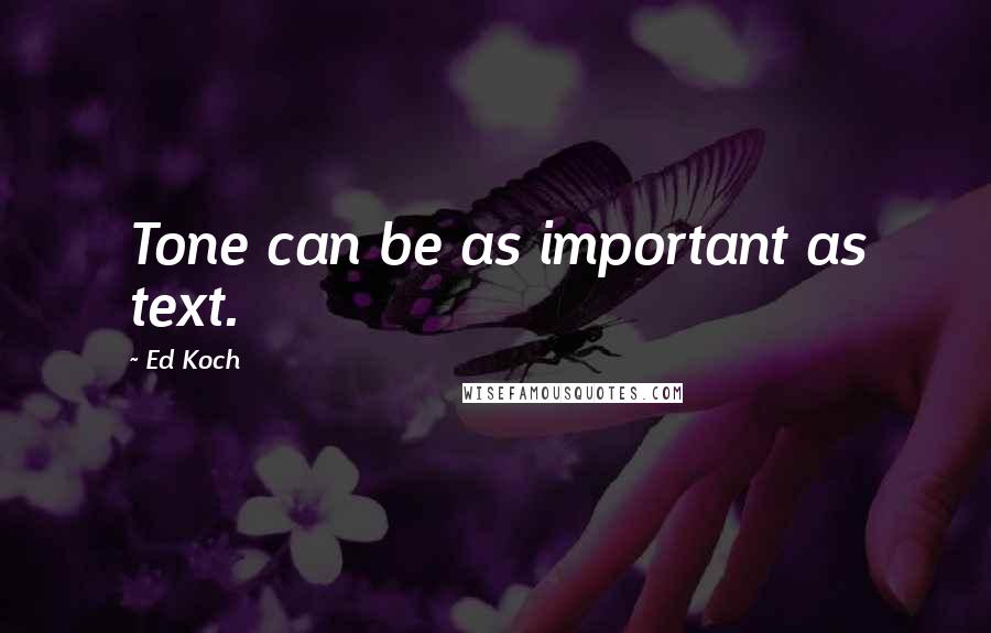 Ed Koch Quotes: Tone can be as important as text.