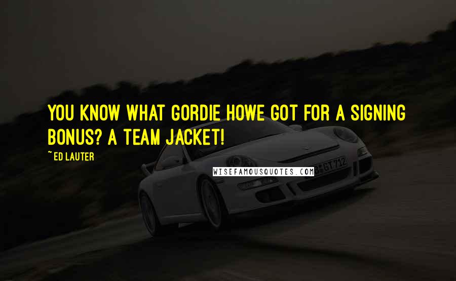 Ed Lauter Quotes: You know what Gordie Howe got for a signing bonus? A team jacket!
