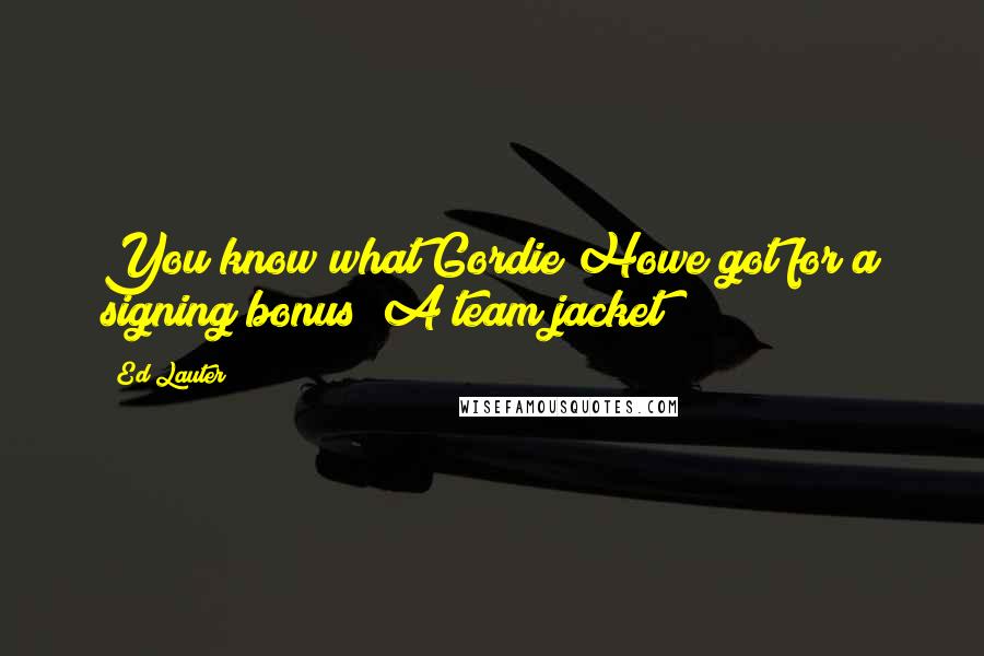 Ed Lauter Quotes: You know what Gordie Howe got for a signing bonus? A team jacket!