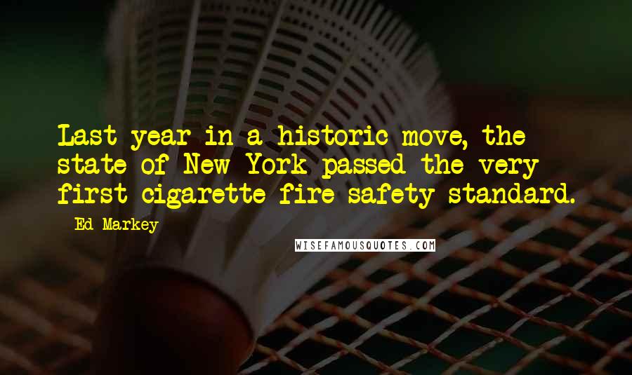 Ed Markey Quotes: Last year in a historic move, the state of New York passed the very first cigarette fire safety standard.