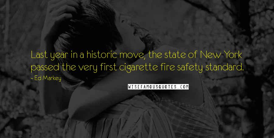 Ed Markey Quotes: Last year in a historic move, the state of New York passed the very first cigarette fire safety standard.